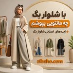 با شلوار بگ چه مانتویی بپوشم + ایده‌های استایل شلوار بگ